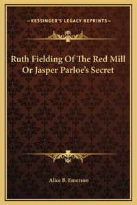 Ruth Fielding Of The Red Mill Or Jasper Parloe's Secret