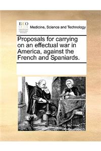 Proposals for carrying on an effectual war in America, against the French and Spaniards.