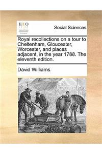 Royal Recollections on a Tour to Cheltenham, Gloucester, Worcester, and Places Adjacent, in the Year 1788. the Eleventh Edition.