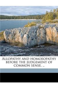 Allopathy and Homoeopathy Before the Judgement of Common Sense. ..