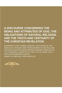 A Discourse Concerning the Being and Attributes of God, the Obligations of Natural Religion, and the Truth and Certainty of the Christian Revelation