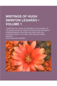 Writings of Hugh Swinton Legare Volume 1; Consisting of a Diary of Brussels, and Journal of the Rhine Extracts from His Private and Diplomatic Corresp