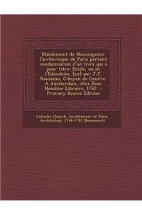 Mandement de Monseigneur L'Archevesque de Paris Portant Condamnation D'Un Livre Qui a Pour Titre: Emile, Ou de L'Educatoin, [Sic] Par J.J. Rousseau, C