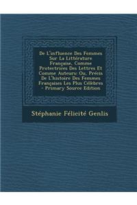 de L'Influence Des Femmes Sur La Litterature Francaise, Comme Protectrices Des Lettres Et Comme Auteurs: Ou, Precis de L'Histoire Des Femmes Francaises Les Plus Celebres