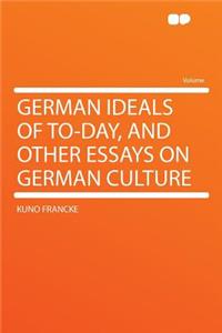 German Ideals of To-Day, and Other Essays on German Culture