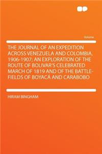 The Journal of an Expedition Across Venezuela and Colombia, 1906-1907; An Exploration of the Route of Bolivar's Celebrated March of 1819 and of the Battle-Fields of Boyacï¿½ and Carabobo