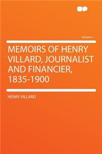 Memoirs of Henry Villard, Journalist and Financier, 1835-1900 Volume 1