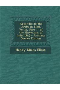 Appendix to the Arabs in Sind, Vol.III, Part 1, of the Historians of India [Sic]