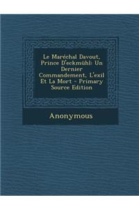 Le Marechal Davout, Prince D'Eckmuhl: Un Dernier Commandement, L'Exil Et La Mort