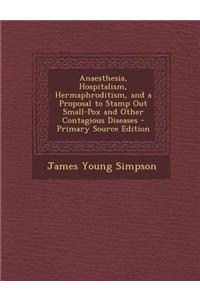 Anaesthesia, Hospitalism, Hermaphroditism, and a Proposal to Stamp Out Small-Pox and Other Contagious Diseases