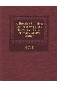 A Bunch of Violets Or, Poetry of the Heart, by H.J.S. - Primary Source Edition