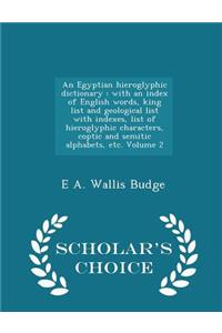 An Egyptian Hieroglyphic Dictionary: With an Index of English Words, King List and Geological List with Indexes, List of Hieroglyphic Characters, Coptic and Semitic Alphabets, Etc. Volume 2 - Scholar's Choice Edition