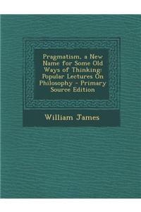 Pragmatism, a New Name for Some Old Ways of Thinking