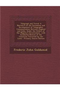 Telegraph and Travel: A Narrative of the Formation and Development of Telegraphic Communication Between England and India, Under the Orders