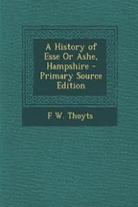 A History of Esse or Ashe, Hampshire - Primary Source Edition