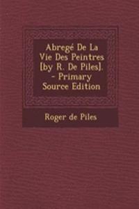 Abregé De La Vie Des Peintres [by R. De Piles]. - Primary Source Edition