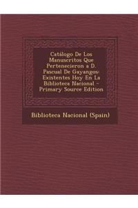 Catalogo de Los Manuscritos Que Pertenecieron A D. Pascual de Gayangos: Existentes Hoy En La Biblioteca Nacional