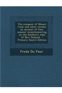 The Conquest of Mount Cook and Other Climbs; An Account of Four Seasons' Mountaineering on the Southern Alps of New Zealand