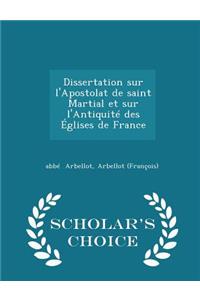 Dissertation Sur l'Apostolat de Saint Martial Et Sur l'Antiquité Des Églises de France - Scholar's Choice Edition