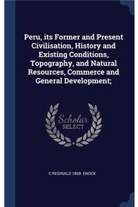 Peru, its Former and Present Civilisation, History and Existing Conditions, Topography, and Natural Resources, Commerce and General Development;