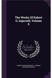 The Works Of Robert G. Ingersoll, Volume 6