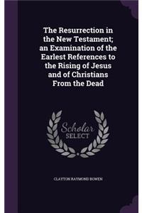 The Resurrection in the New Testament; an Examination of the Earlest References to the Rising of Jesus and of Christians From the Dead