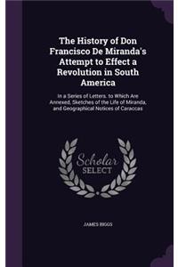 History of Don Francisco De Miranda's Attempt to Effect a Revolution in South America