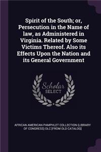 Spirit of the South; or, Persecution in the Name of law, as Administered in Virginia. Related by Some Victims Thereof. Also its Effects Upon the Nation and its General Government
