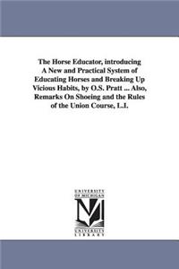 Horse Educator, introducing A New and Practical System of Educating Horses and Breaking Up Vicious Habits, by O.S. Pratt ... Also, Remarks On Shoeing and the Rules of the Union Course, L.I.