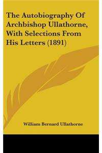 The Autobiography Of Archbishop Ullathorne, With Selections From His Letters (1891)