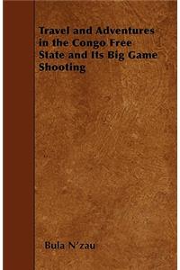 Travel and Adventures in the Congo Free State and Its Big Game Shooting
