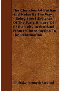 The Churches Of Buchan And Notes By The Way - Being Short Sketches Of The Early History Of Christianity In Scotland, From Its Introduction To The Reformation.