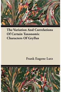 The Variation And Correlations Of Certain Taxonomic Characters Of Gryllus