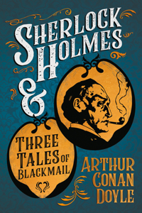 Sherlock Holmes and Three Tales of Blackmail;A Collection of Short Mystery Stories - With Original Illustrations by Sidney Paget & Charles R. Macauley