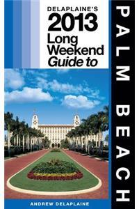 Delaplaine's 2013 Long Weekend Guide to Palm Beach: Long Weekend Guides