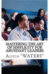 Mastering The Art Of Simplicity For Abundant Leaders