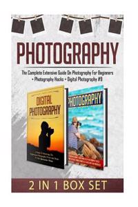 Photography: The Complete Extensive Guide on Photography for Beginners + Photography Hacks + Digital Photography #9