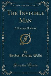 The Invisible Man: A Grotesque Romance (Classic Reprint)