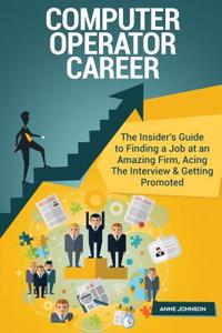 Computer Operator Career (Special Edition): The Insider's Guide to Finding a Job at an Amazing Firm, Acing the Interview & Getting Promoted: The Insider's Guide to Finding a Job at an Amazing Firm, Acing the Interview & Getting Promoted