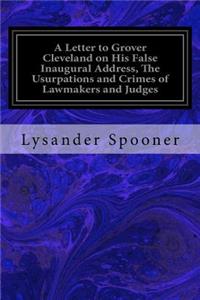 A Letter to Grover Cleveland on His False Inaugural Address, The Usurpations and Crimes of Lawmakers and Judges