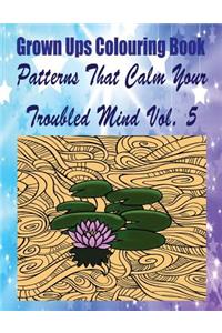 Grown Ups Colouring Book Patterns That Calm Your Troubled Mind Vol. 5 Mandalas