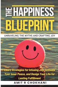 THE HAPPINESS BLUEPRINT: UNRAVELING THE MYTHS AND CRAFTING JOY