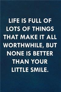 Life is full of lots of things that make it all worthwhile, but none is better than your little smile.