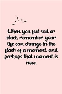 When you feel sad or stuck, remember your life can change in the flash of a moment, and perhaps that moment is now. Dot Grid Bullet Journal