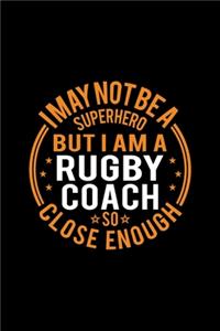 I May Not Be A Superhero But I'm A Rugby Coach So Close Enough