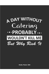 A Day Without Catering Probably Wouldn't Kill Me But Why Risk It Weekly Planner 2020