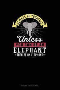 Always Be Yourself Unless You Can Be An Elephant Then Be An Elephant