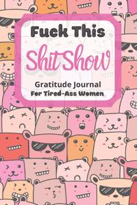 Fuck This Shit Show Gratitude Journal For Tired-Ass Women