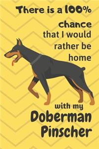 There is a 100% chance that I would rather be home with my Doberman Pinscher