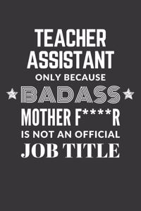 Teacher Assistant Only Because Badass Mother F****R Is Not An Official Job Title Notebook